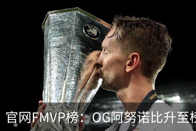 官网FMVP榜：OG阿努诺比升至榜首！唐斯第2！布伦森第4！